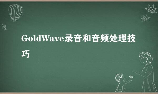 GoldWave录音和音频处理技巧