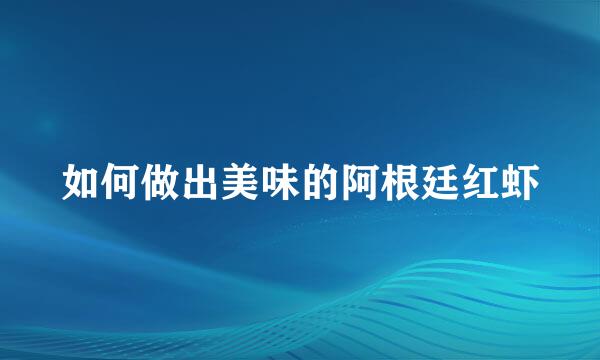 如何做出美味的阿根廷红虾