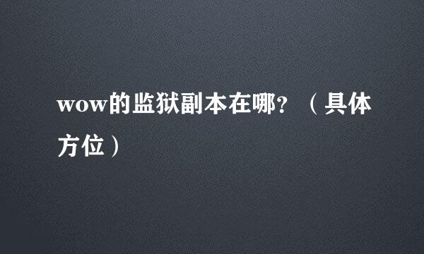 wow的监狱副本在哪？（具体方位）