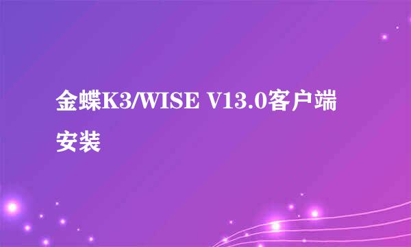 金蝶K3/WISE V13.0客户端安装