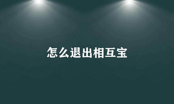 怎么退出相互宝