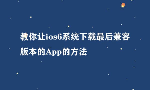 教你让ios6系统下载最后兼容版本的App的方法