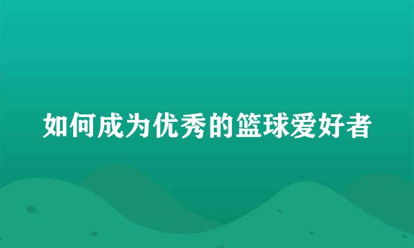如何成为优秀的篮球爱好者