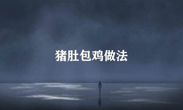 猪肚包鸡做法