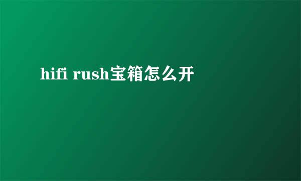 hifi rush宝箱怎么开