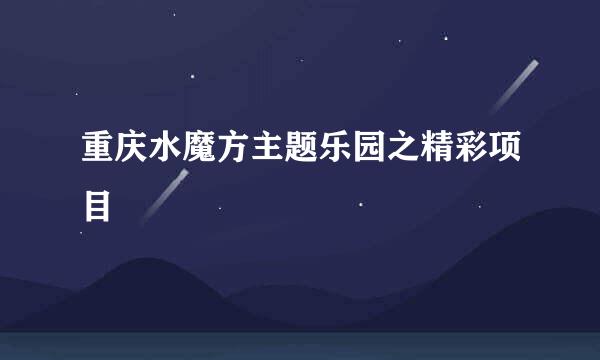 重庆水魔方主题乐园之精彩项目