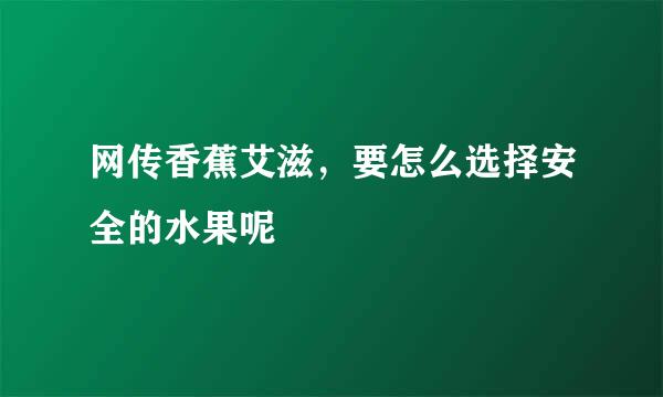 网传香蕉艾滋，要怎么选择安全的水果呢