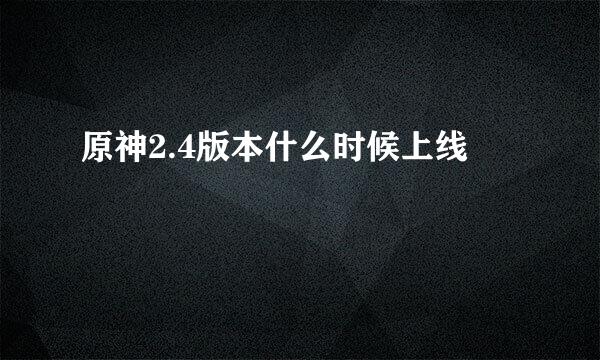原神2.4版本什么时候上线