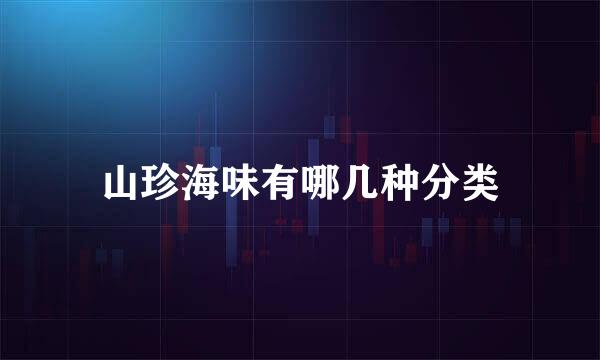 山珍海味有哪几种分类
