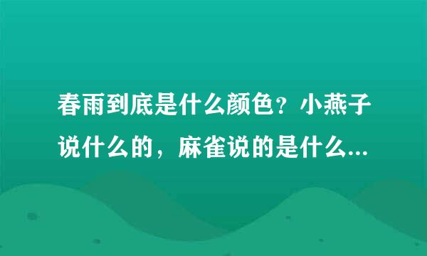 春雨到底是什么颜色？小燕子说什么的，麻雀说的是什么的，小黄莺说是什么的，我认为春雨是什么的