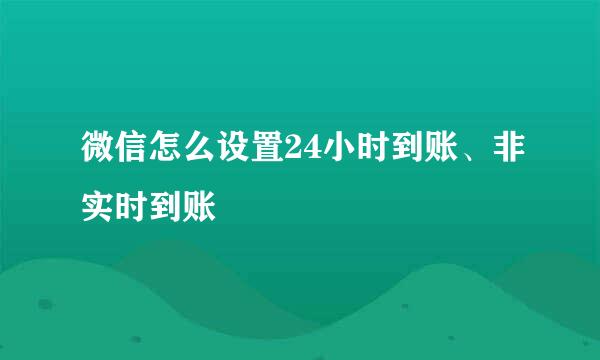 微信怎么设置24小时到账、非实时到账