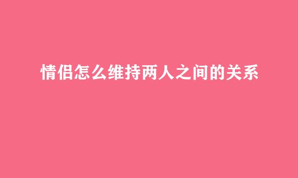 情侣怎么维持两人之间的关系