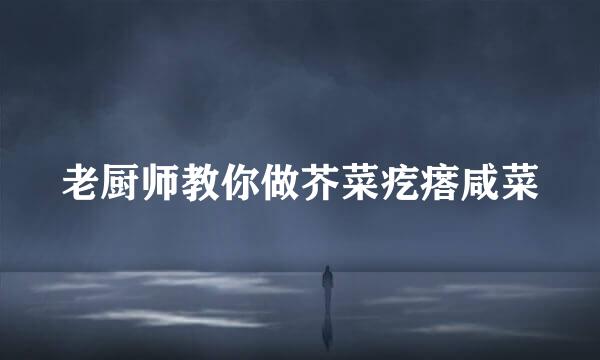 老厨师教你做芥菜疙瘩咸菜