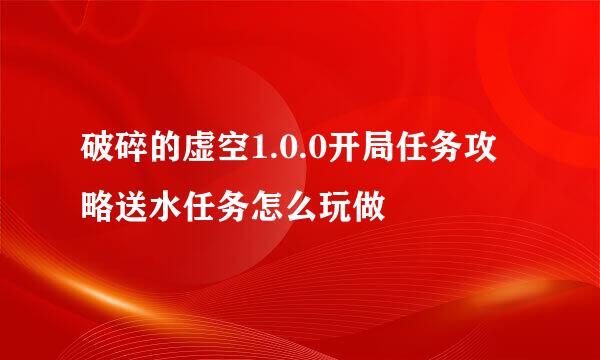 破碎的虚空1.0.0开局任务攻略送水任务怎么玩做