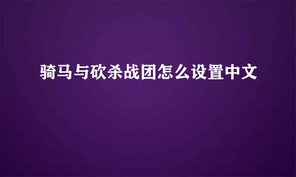 骑马与砍杀战团怎么设置中文