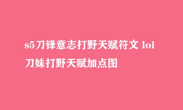 s5刀锋意志打野天赋符文 lol刀妹打野天赋加点图