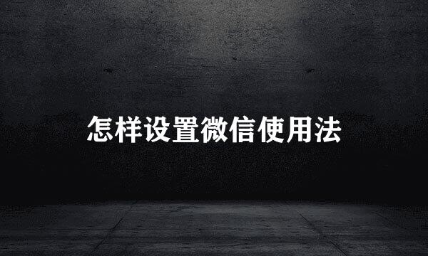 怎样设置微信使用法