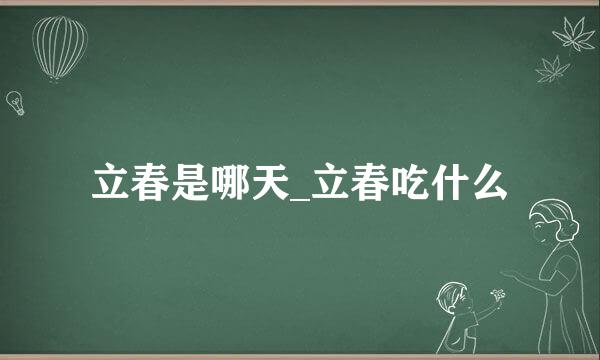 立春是哪天_立春吃什么