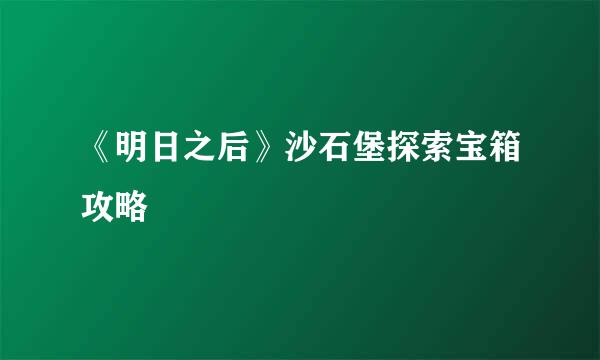 《明日之后》沙石堡探索宝箱攻略