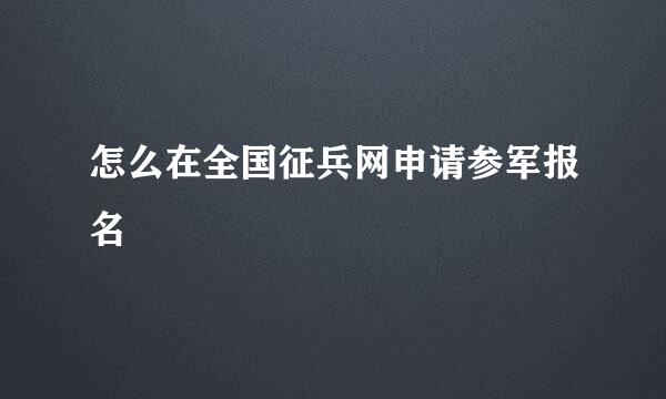 怎么在全国征兵网申请参军报名