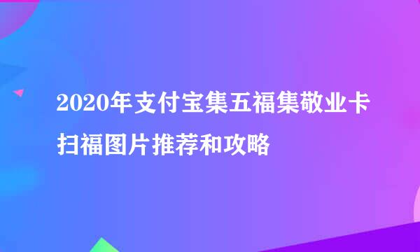 2020年支付宝集五福集敬业卡扫福图片推荐和攻略