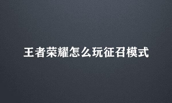 王者荣耀怎么玩征召模式