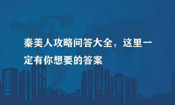秦美人攻略问答大全，这里一定有你想要的答案