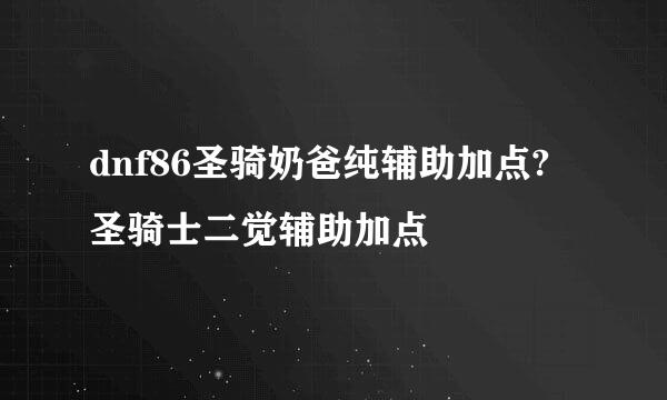 dnf86圣骑奶爸纯辅助加点?圣骑士二觉辅助加点