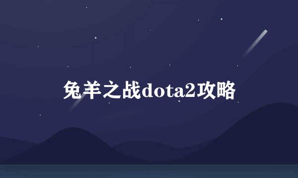 兔羊之战dota2攻略