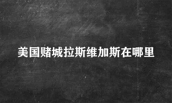 美国赌城拉斯维加斯在哪里
