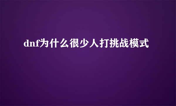 dnf为什么很少人打挑战模式