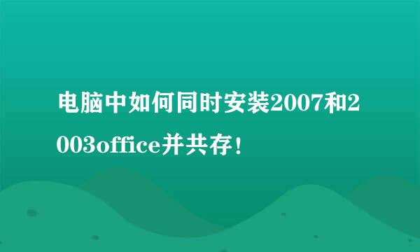 电脑中如何同时安装2007和2003office并共存！