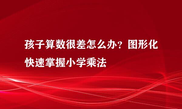 孩子算数很差怎么办？图形化快速掌握小学乘法