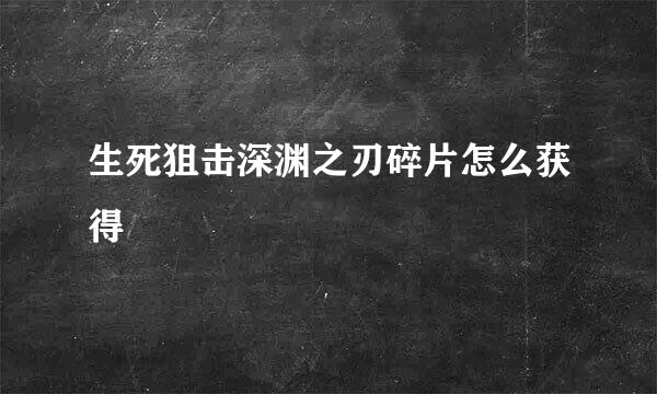 生死狙击深渊之刃碎片怎么获得