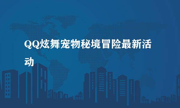QQ炫舞宠物秘境冒险最新活动