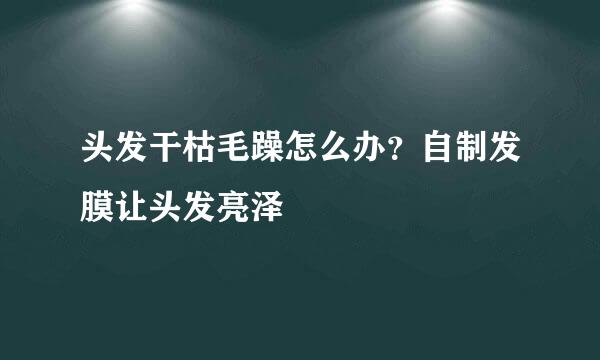 头发干枯毛躁怎么办？自制发膜让头发亮泽