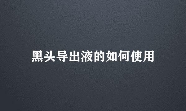 黑头导出液的如何使用