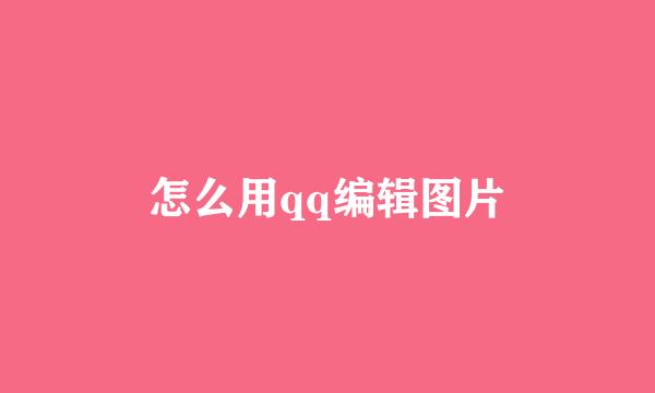 怎么用qq编辑图片