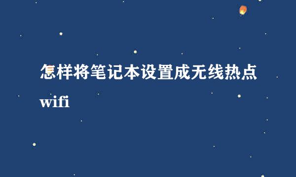 怎样将笔记本设置成无线热点wifi