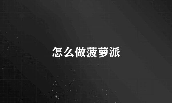 怎么做菠萝派