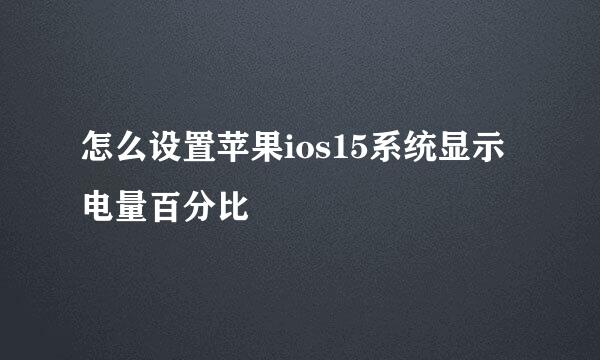 怎么设置苹果ios15系统显示电量百分比