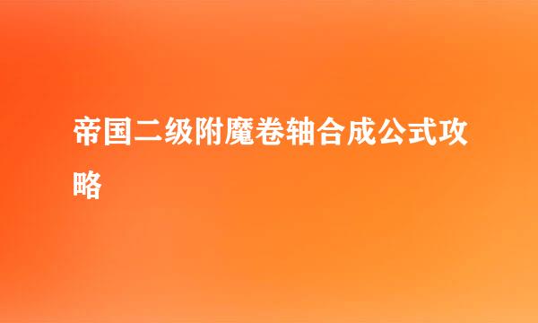 帝国二级附魔卷轴合成公式攻略
