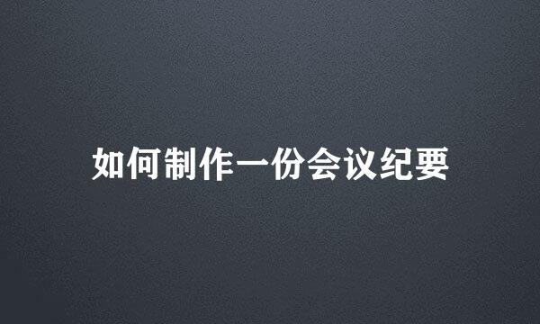 如何制作一份会议纪要