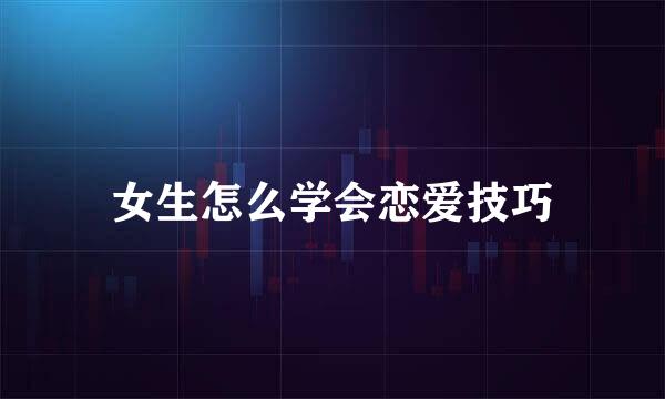 女生怎么学会恋爱技巧