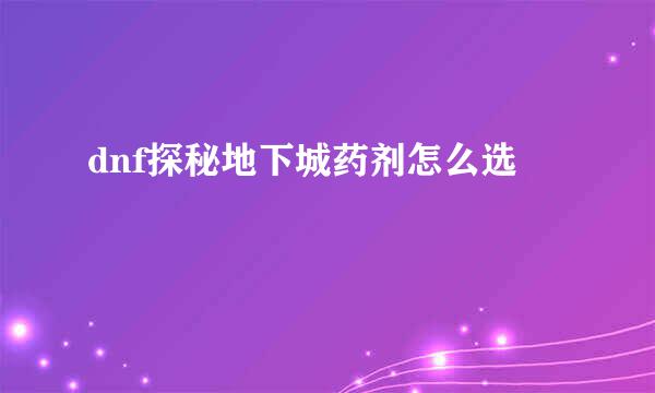 dnf探秘地下城药剂怎么选