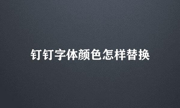 钉钉字体颜色怎样替换