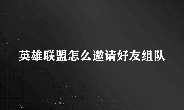 英雄联盟怎么邀请好友组队