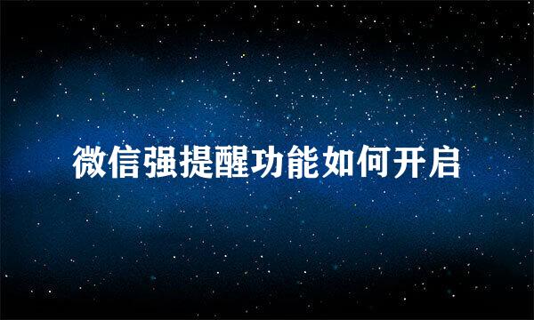 微信强提醒功能如何开启
