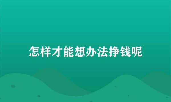 怎样才能想办法挣钱呢