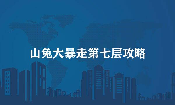 山兔大暴走第七层攻略